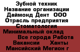 Зубной техник › Название организации ­ Даймонд-Дент, ООО › Отрасль предприятия ­ Стоматология › Минимальный оклад ­ 100 000 - Все города Работа » Вакансии   . Ханты-Мансийский,Мегион г.